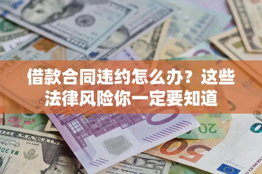 济南借款合同违约怎么办？这些法律风险你一定要知道