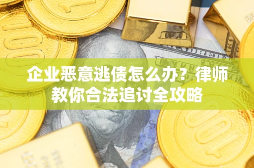 济南企业恶意逃债怎么办？律师教你合法追讨全攻略