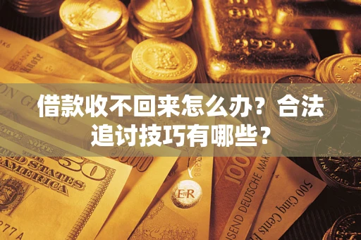 济南借款收不回来怎么办？合法追讨技巧有哪些？