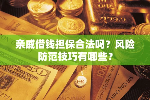 济南亲戚借钱担保合法吗？风险防范技巧有哪些？