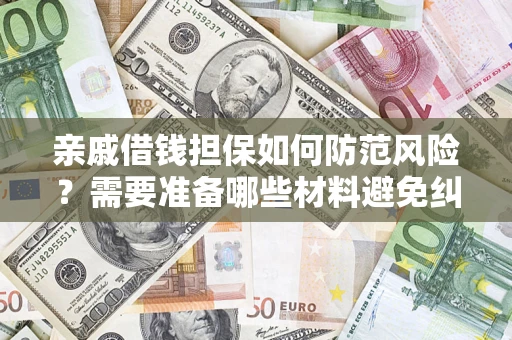 济南亲戚借钱担保如何防范风险？需要准备哪些材料避免纠纷？
