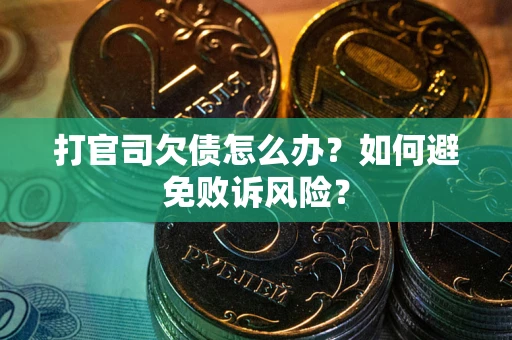 济南打官司欠债怎么办？如何避免败诉风险？