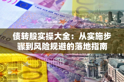 济南债转股实操大全：从实施步骤到风险规避的落地指南