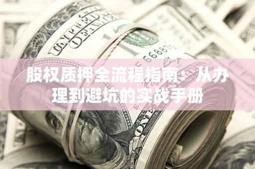 济南股权质押全流程指南：从办理到避坑的实战手册