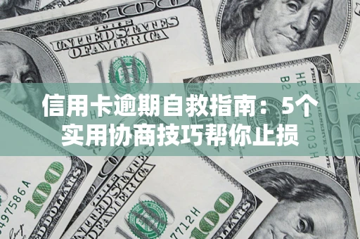 济南信用卡逾期自救指南：5个实用协商技巧帮你止损