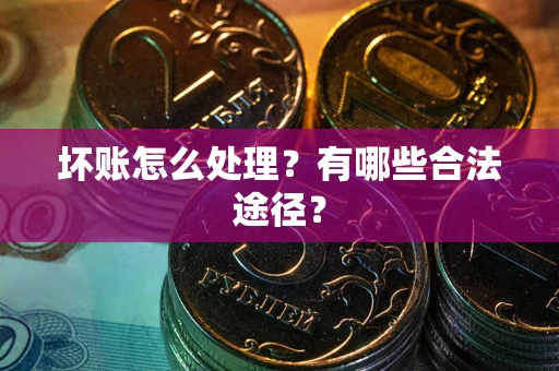 济南坏账怎么处理？有哪些合法途径？