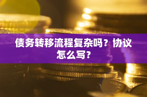 济南债务转移流程复杂吗？协议怎么写？