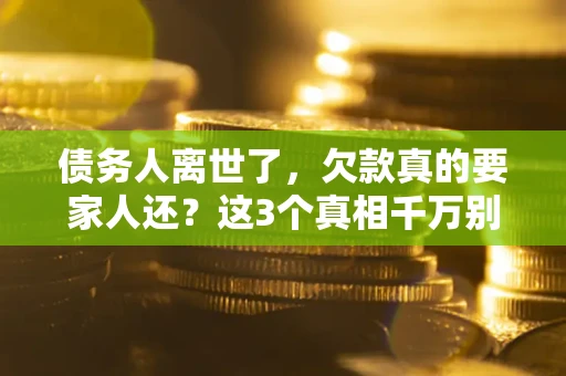 济南债务人离世了，欠款真的要家人还？这3个真相千万别弄错
