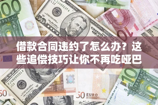 济南借款合同违约了怎么办？这些追偿技巧让你不再吃哑巴亏