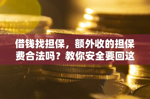 济南借钱找担保，额外收的担保费合法吗？教你安全要回这笔钱