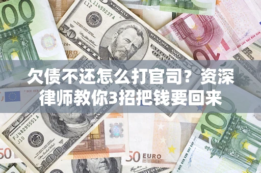 济南欠债不还怎么打官司？资深律师教你3招把钱要回来