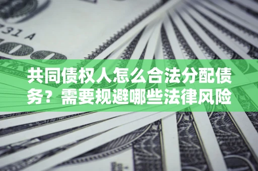 济南共同债权人怎么合法分配债务？需要规避哪些法律风险？