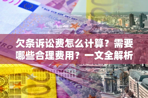 济南欠条诉讼费怎么计算？需要哪些合理费用？一文全解析