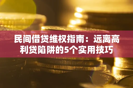 济南民间借贷维权指南：远离高利贷陷阱的5个实用技巧