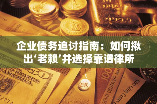 济南企业债务追讨指南：如何揪出‘老赖’并选择靠谱律所