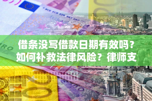 济南借条没写借款日期有效吗？如何补救法律风险？律师支招