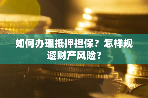济南如何办理抵押担保？怎样规避财产风险？