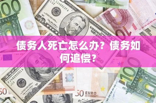 济南债务人死亡怎么办？债务如何追偿？