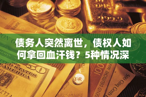 济南债务人突然离世，债权人如何拿回血汗钱？5种情况深度解析