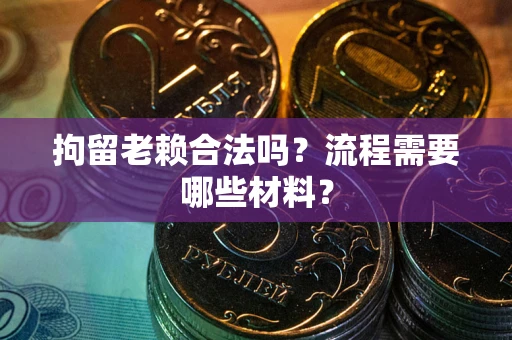 济南拘留老赖合法吗？流程需要哪些材料？