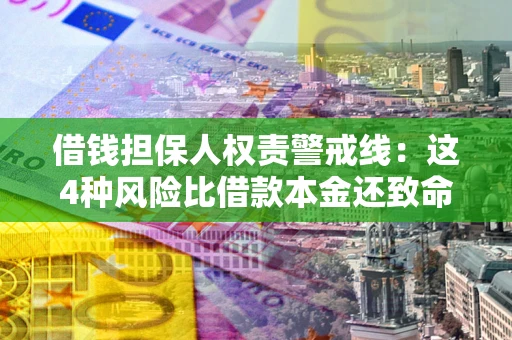 济南借钱担保人权责警戒线：这4种风险比借款本金还致命