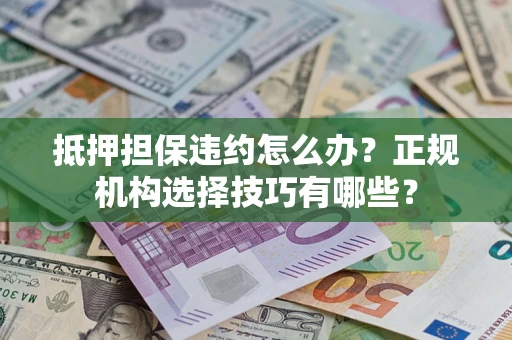 济南抵押担保违约怎么办？正规机构选择技巧有哪些？