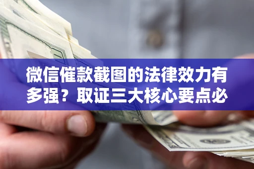 济南微信催款截图的法律效力有多强？取证三大核心要点必须知道！