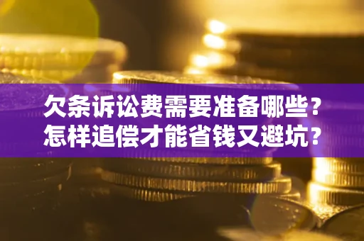济南欠条诉讼费需要准备哪些？怎样追偿才能省钱又避坑？