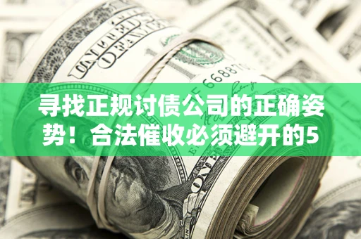 济南寻找正规讨债公司的正确姿势！合法催收必须避开的5大雷区