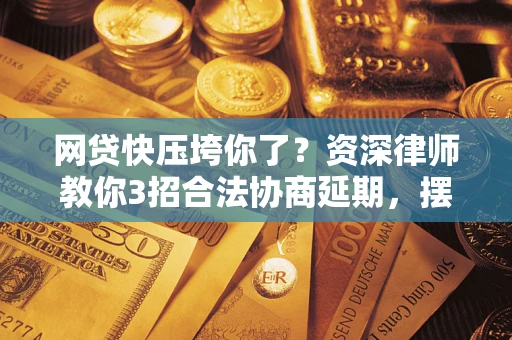 济南网贷快压垮你了？资深律师教你3招合法协商延期，摆脱暴力催收！