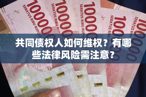 济南共同债权人如何维权？有哪些法律风险需注意？