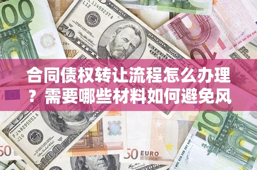 济南合同债权转让流程怎么办理？需要哪些材料如何避免风险？