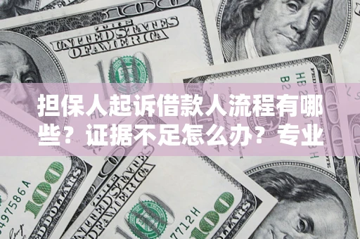 济南担保人起诉借款人流程有哪些？证据不足怎么办？专业律师解答