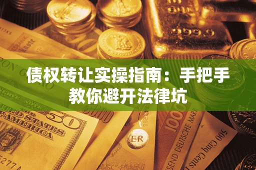 济南债权转让实操指南：手把手教你避开法律坑