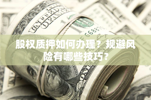 济南股权质押如何办理？规避风险有哪些技巧？