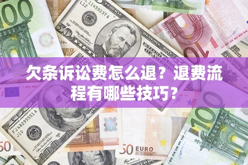 济南欠条诉讼费怎么退？退费流程有哪些技巧？