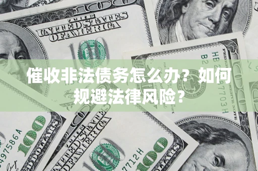 济南催收非法债务怎么办？如何规避法律风险？