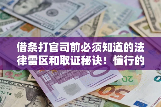 济南借条打官司前必须知道的法律雷区和取证秘诀！懂行的人已经留好这些证据