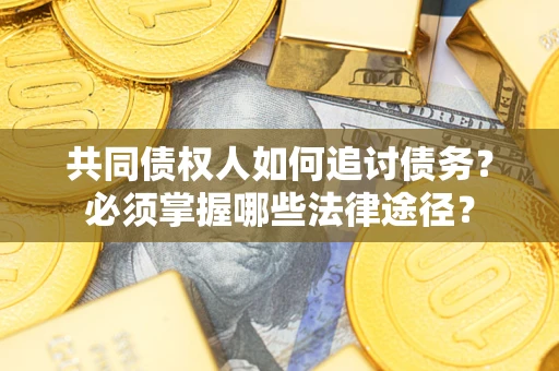 济南共同债权人如何追讨债务？必须掌握哪些法律途径？