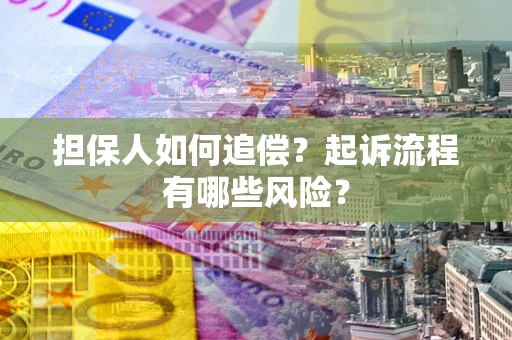 济南担保人如何追偿？起诉流程有哪些风险？