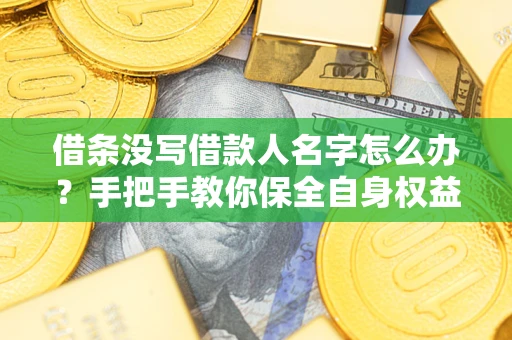 济南借条没写借款人名字怎么办？手把手教你保全自身权益