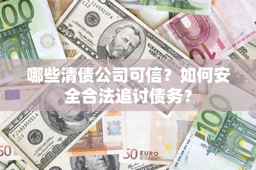 济南哪些清债公司可信？如何安全合法追讨债务？