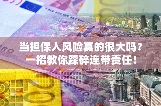 济南当担保人风险真的很大吗？一招教你踩碎连带责任！