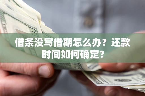 济南借条没写借期怎么办？还款时间如何确定？