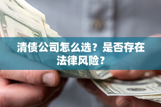 济南清债公司怎么选？是否存在法律风险？