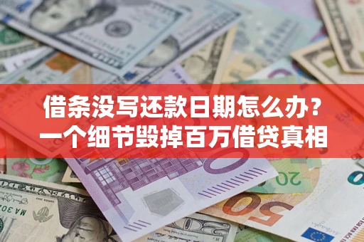济南借条没写还款日期怎么办？一个细节毁掉百万借贷真相