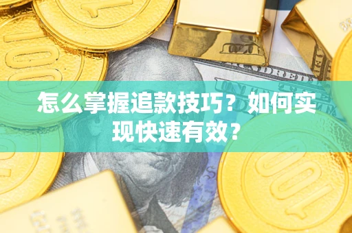 济南怎么掌握追款技巧？如何实现快速有效？