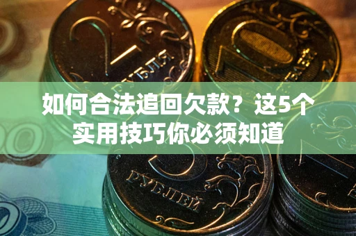济南如何合法追回欠款？这5个实用技巧你必须知道