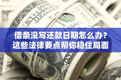 济南借条没写还款日期怎么办？这些法律要点帮你稳住局面