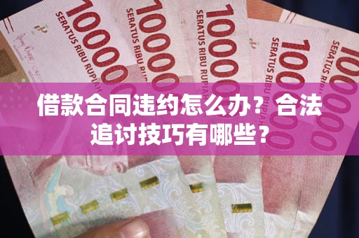 济南借款合同违约怎么办？合法追讨技巧有哪些？